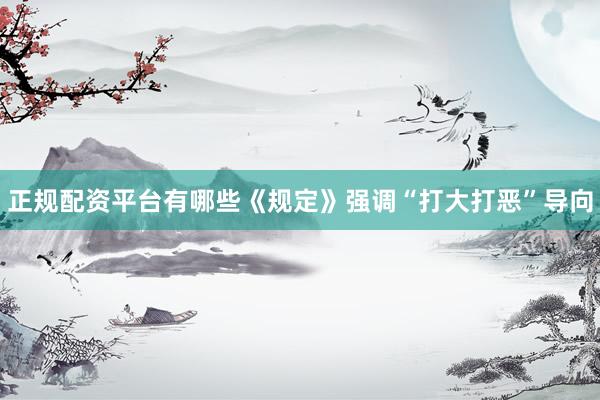 正规配资平台有哪些《规定》强调“打大打恶”导向