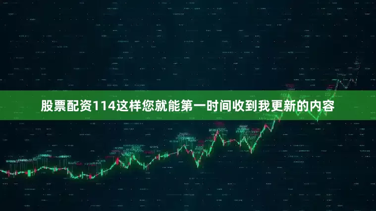 股票配资114这样您就能第一时间收到我更新的内容