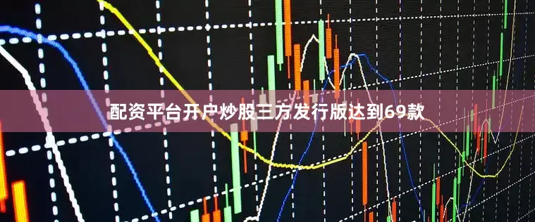 配资平台开户炒股三方发行版达到69款