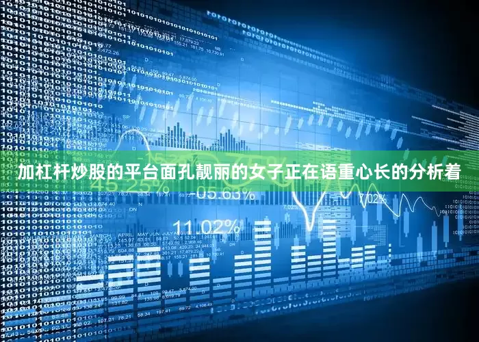 加杠杆炒股的平台面孔靓丽的女子正在语重心长的分析着