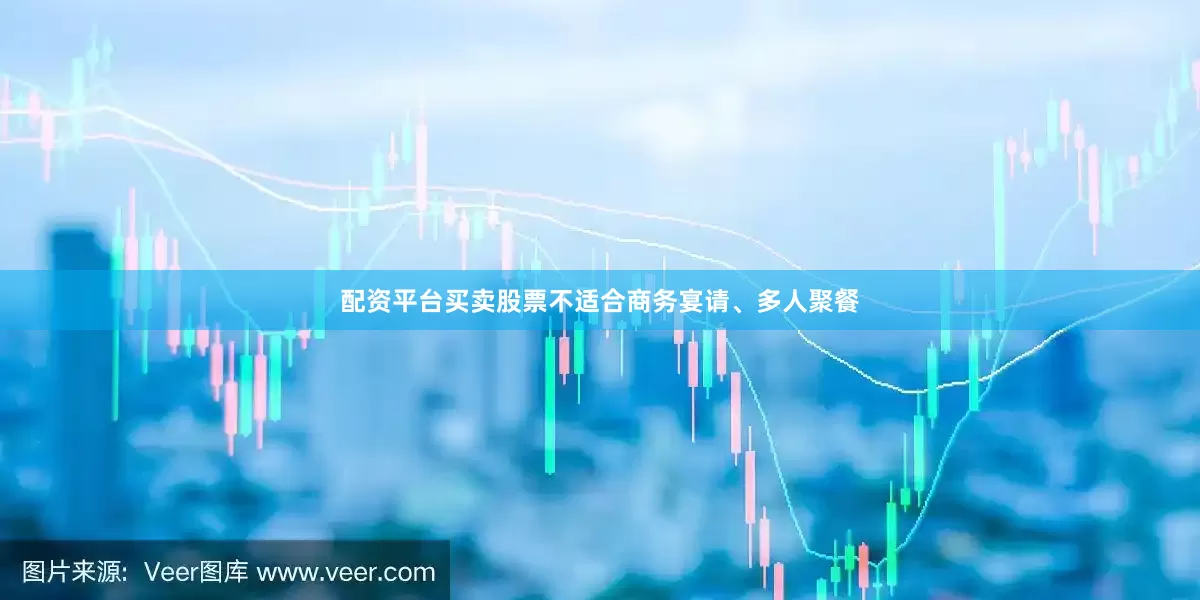 配资平台买卖股票不适合商务宴请、多人聚餐