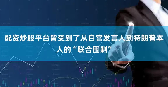 配资炒股平台皆受到了从白宫发言人到特朗普本人的“联合围剿”