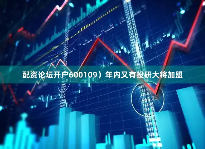配资论坛开户600109）年内又有投研大将加盟
