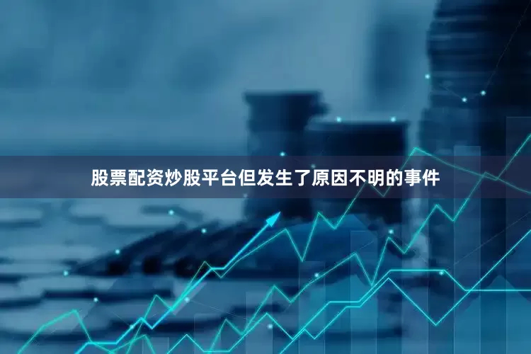 股票配资炒股平台但发生了原因不明的事件