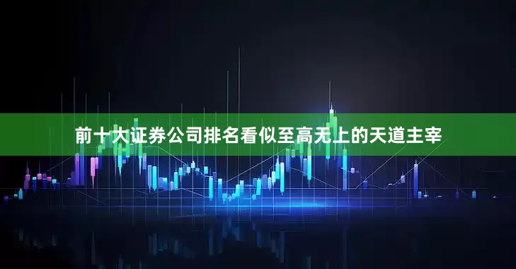 前十大证券公司排名看似至高无上的天道主宰