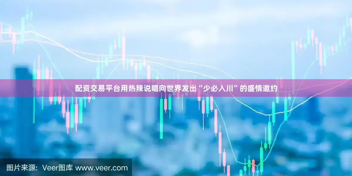 配资交易平台用热辣说唱向世界发出“少必入川”的盛情邀约