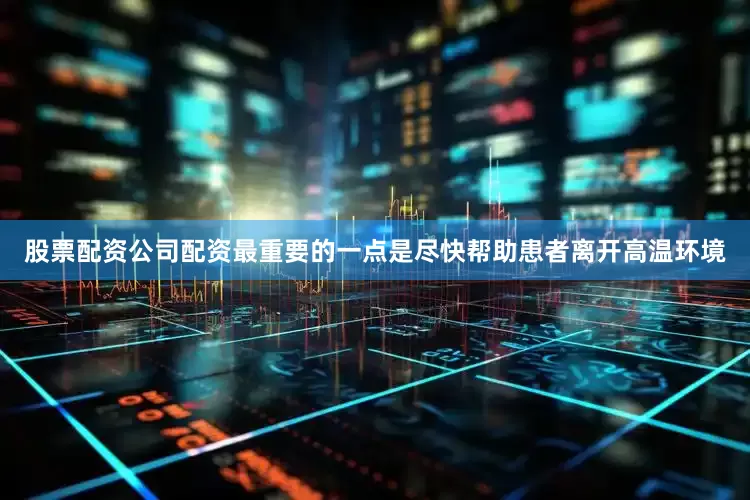 股票配资公司配资最重要的一点是尽快帮助患者离开高温环境