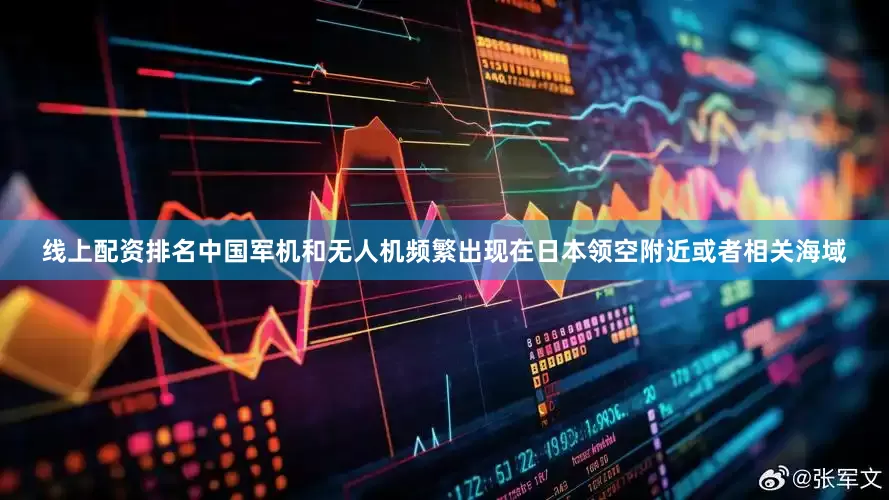 线上配资排名中国军机和无人机频繁出现在日本领空附近或者相关海域