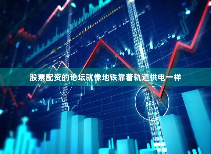 股票配资的论坛就像地铁靠着轨道供电一样