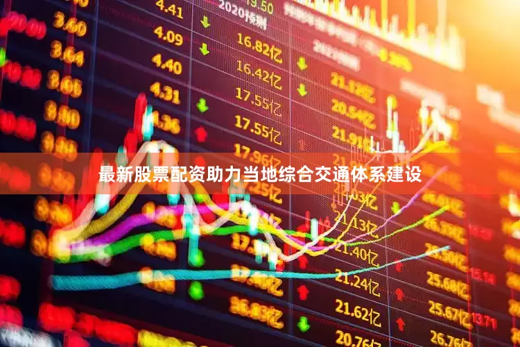 最新股票配资助力当地综合交通体系建设