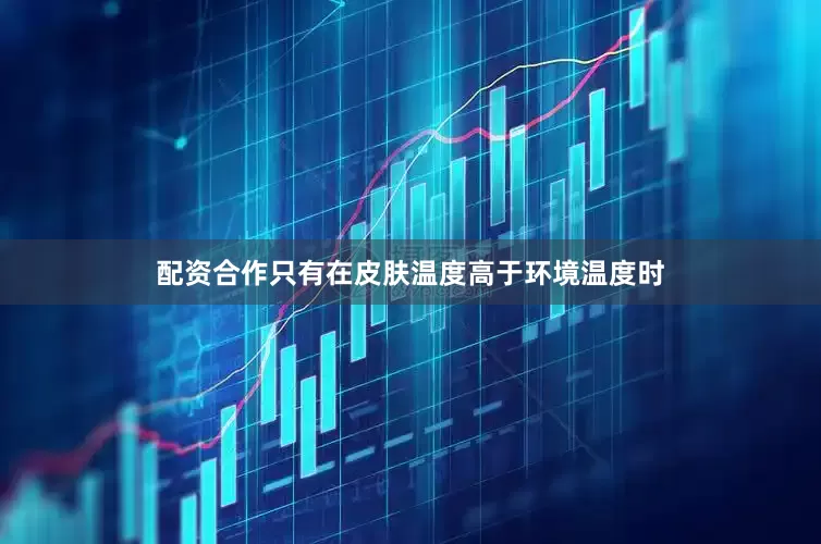 配资合作只有在皮肤温度高于环境温度时