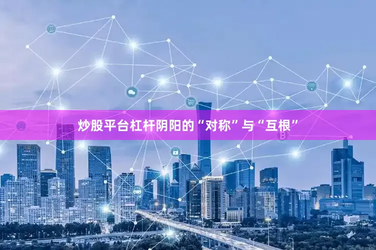 炒股平台杠杆阴阳的“对称”与“互根”