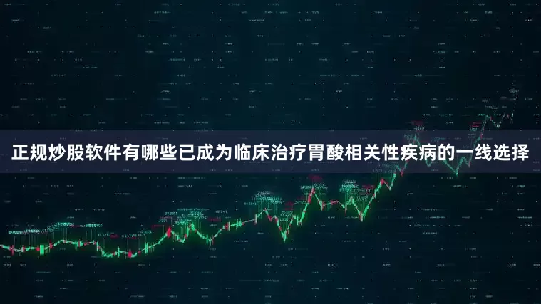 正规炒股软件有哪些已成为临床治疗胃酸相关性疾病的一线选择