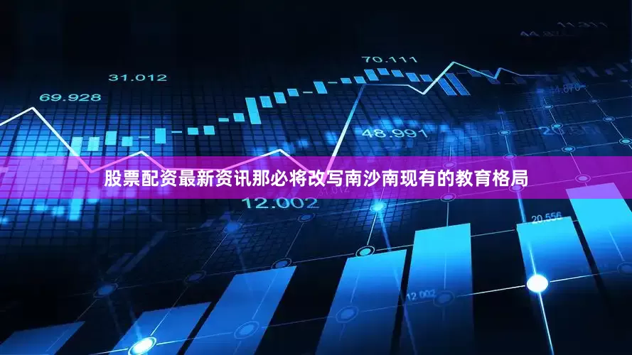 股票配资最新资讯那必将改写南沙南现有的教育格局