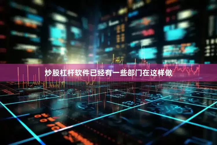 炒股杠杆软件已经有一些部门在这样做