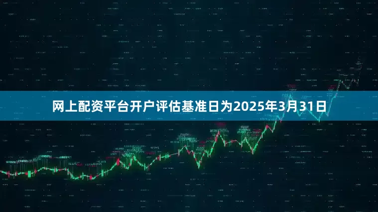 网上配资平台开户评估基准日为2025年3月31日