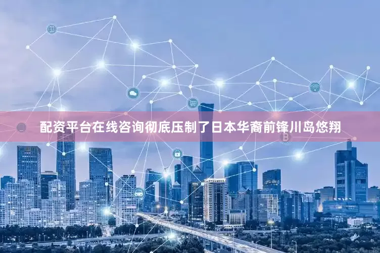 配资平台在线咨询彻底压制了日本华裔前锋川岛悠翔