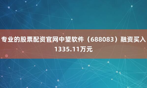 专业的股票配资官网中望软件（688083）融资买入1335.11万元