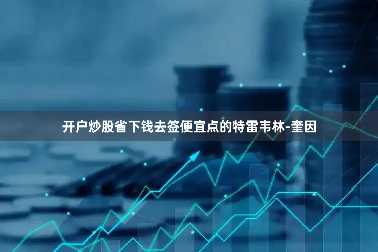 开户炒股省下钱去签便宜点的特雷韦林-奎因