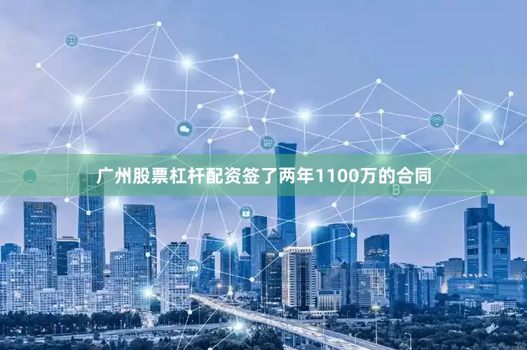 广州股票杠杆配资签了两年1100万的合同