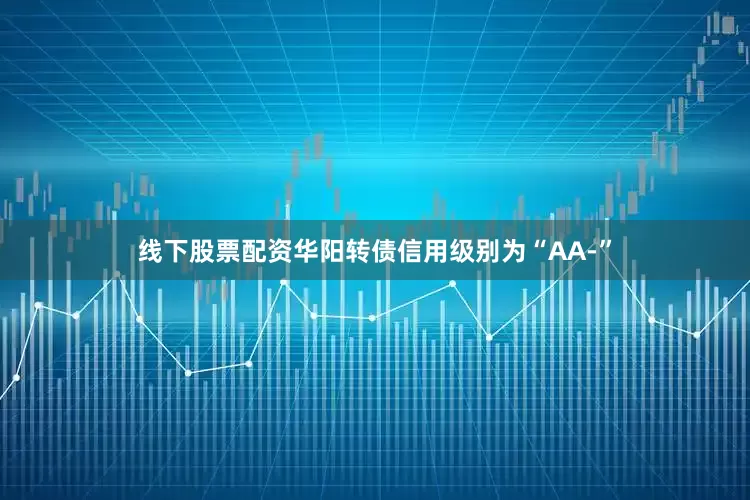 线下股票配资华阳转债信用级别为“AA-”