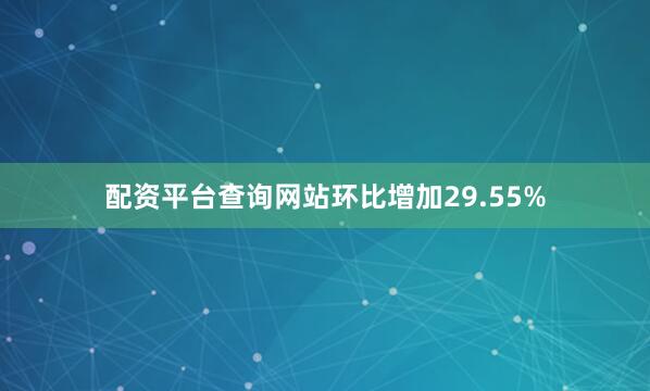 配资平台查询网站环比增加29.55%