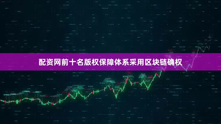 配资网前十名版权保障体系采用区块链确权