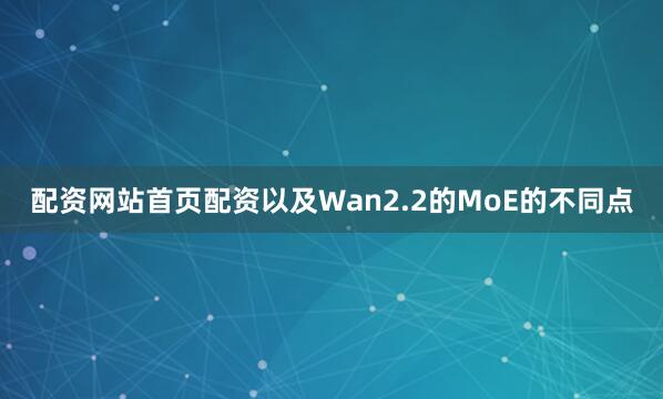 配资网站首页配资以及Wan2.2的MoE的不同点