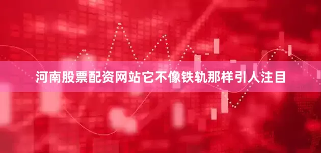 河南股票配资网站它不像铁轨那样引人注目
