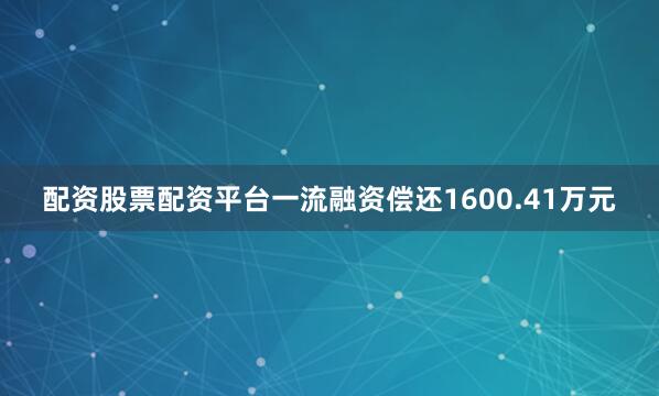 配资股票配资平台一流融资偿还1600.41万元