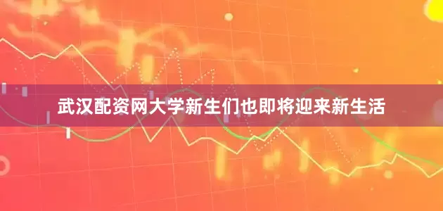 武汉配资网大学新生们也即将迎来新生活