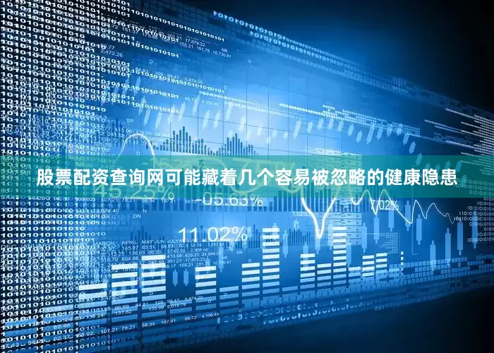 股票配资查询网可能藏着几个容易被忽略的健康隐患