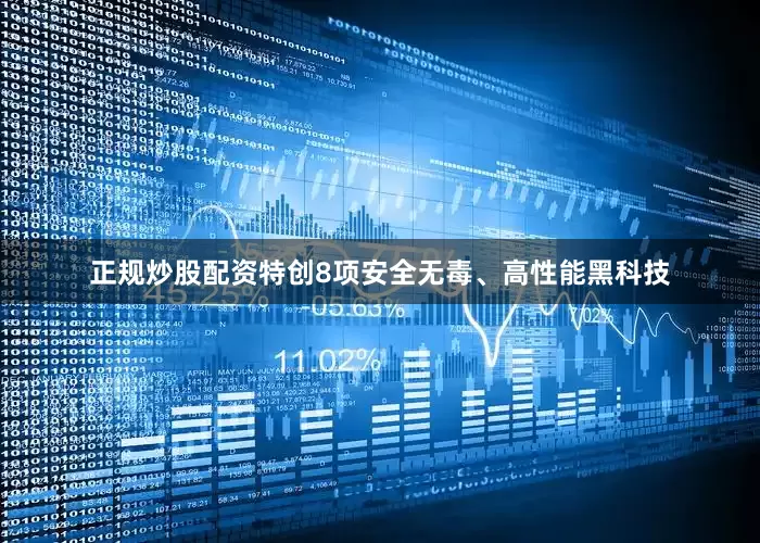 正规炒股配资特创8项安全无毒、高性能黑科技