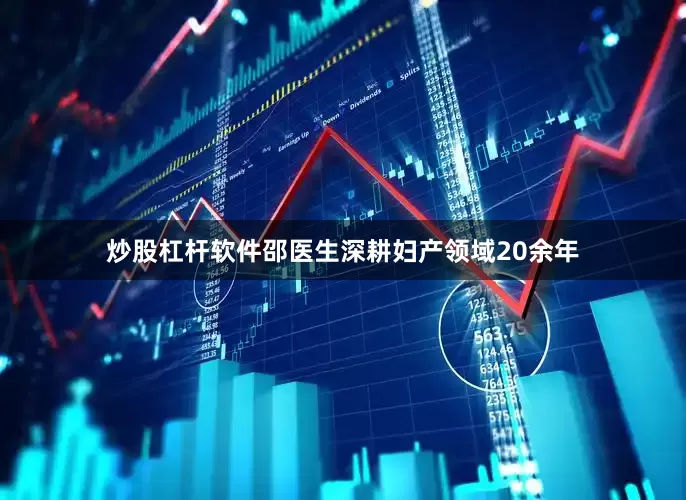 炒股杠杆软件邵医生深耕妇产领域20余年