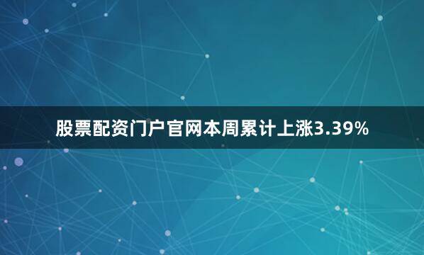 股票配资门户官网本周累计上涨3.39%
