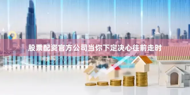 股票配资官方公司当你下定决心往前走时