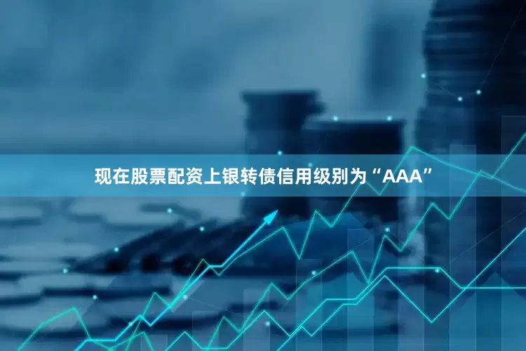 现在股票配资上银转债信用级别为“AAA”