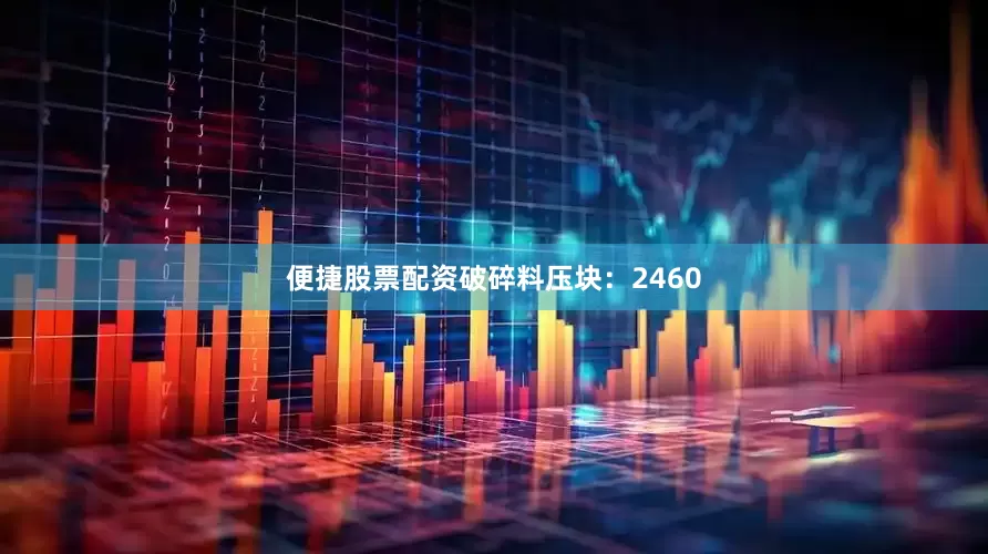 便捷股票配资破碎料压块：2460
