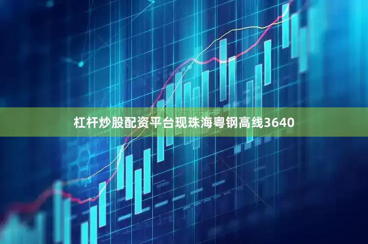 杠杆炒股配资平台现珠海粤钢高线3640