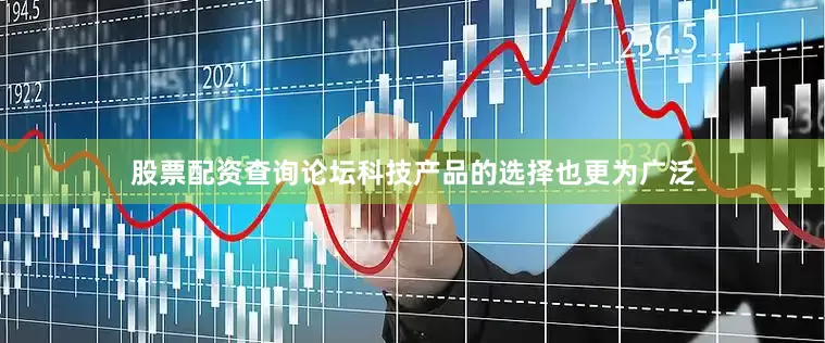股票配资查询论坛科技产品的选择也更为广泛