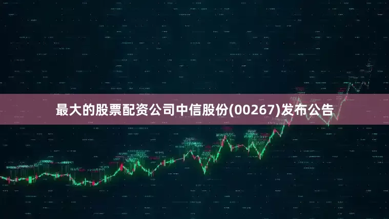 最大的股票配资公司中信股份(00267)发布公告