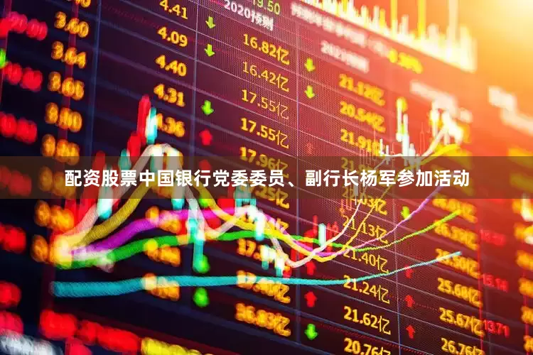 配资股票中国银行党委委员、副行长杨军参加活动