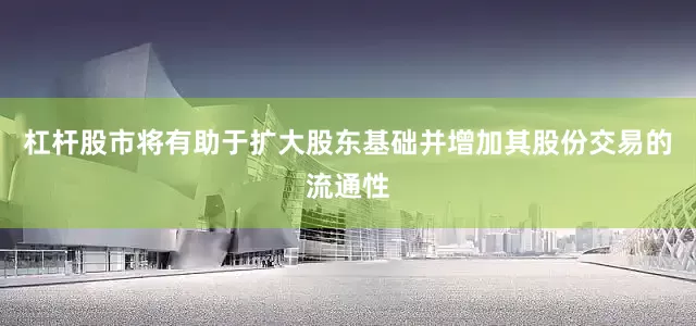 杠杆股市将有助于扩大股东基础并增加其股份交易的流通性