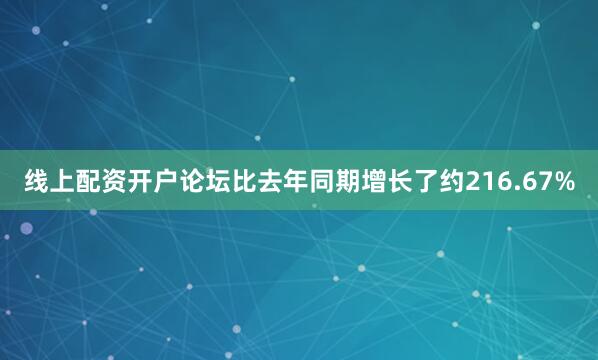 线上配资开户论坛比去年同期增长了约216.67%