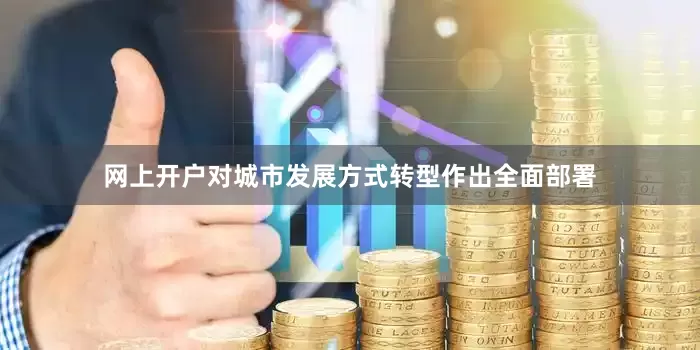 网上开户对城市发展方式转型作出全面部署