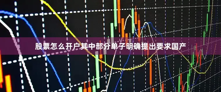 股票怎么开户其中部分单子明确提出要求国产