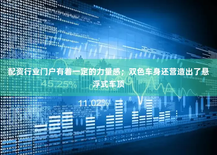 配资行业门户有着一定的力量感；双色车身还营造出了悬浮式车顶