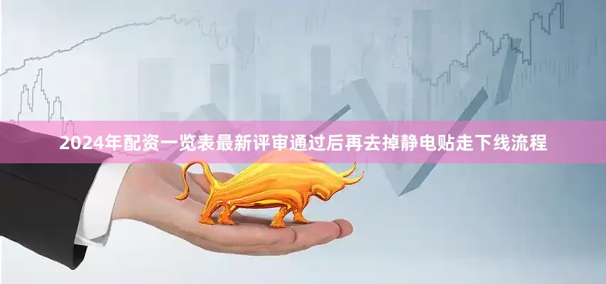 2024年配资一览表最新评审通过后再去掉静电贴走下线流程
