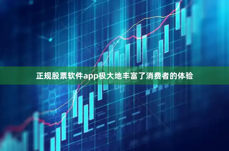 正规股票软件app极大地丰富了消费者的体验