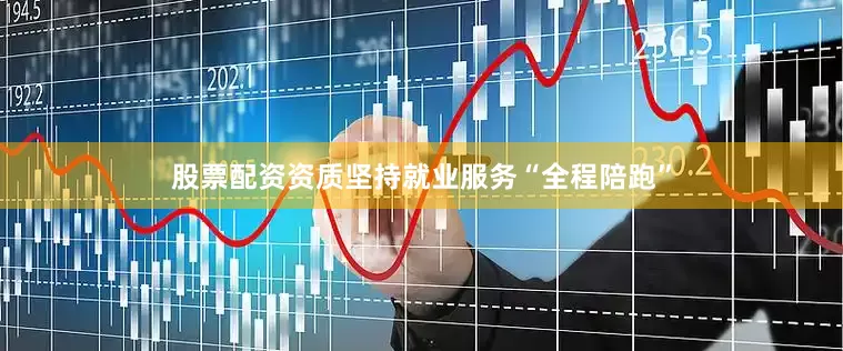 股票配资资质坚持就业服务“全程陪跑”